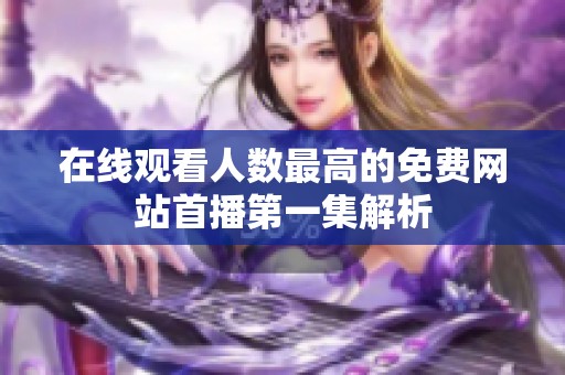 在线观看人数最高的免费网站首播第一集解析