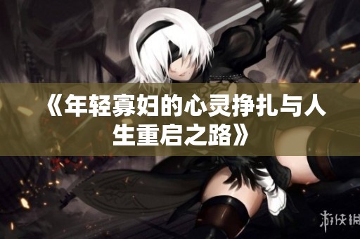 《年轻寡妇的心灵挣扎与人生重启之路》