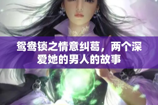 鸳鸯锁之情意纠葛，两个深爱她的男人的故事
