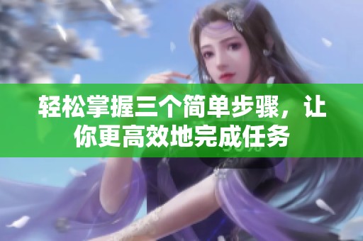 轻松掌握三个简单步骤，让你更高效地完成任务