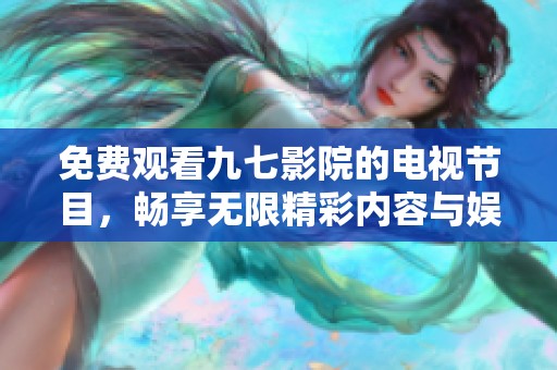 免费观看九七影院的电视节目，畅享无限精彩内容与娱乐体验