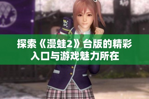 探索《漫蛙2》台版的精彩入口与游戏魅力所在