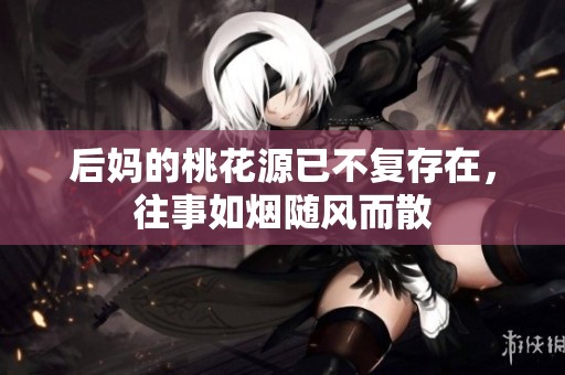 后妈的桃花源已不复存在，往事如烟随风而散