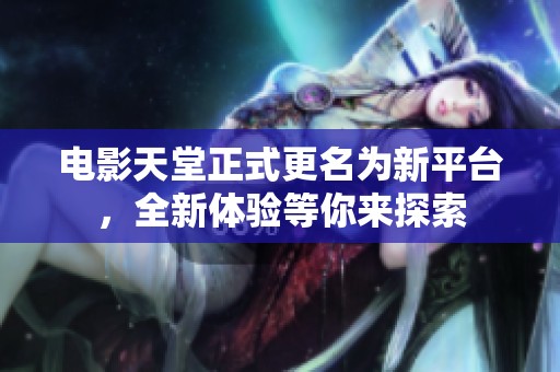 电影天堂正式更名为新平台，全新体验等你来探索