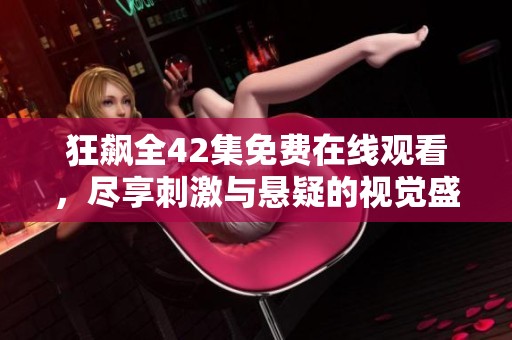 狂飙全42集免费在线观看，尽享刺激与悬疑的视觉盛宴