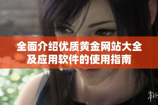 全面介绍优质黄金网站大全及应用软件的使用指南