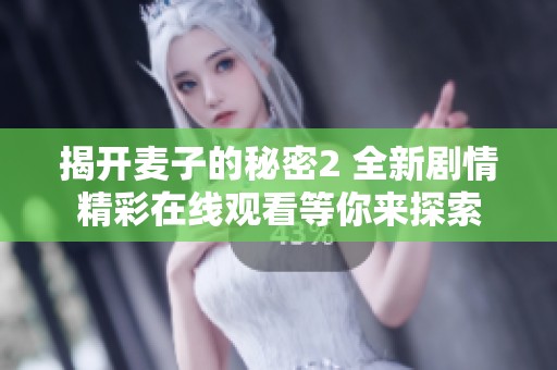 揭开麦子的秘密2 全新剧情精彩在线观看等你来探索