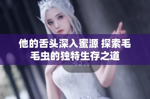 他的舌头深入蜜源 探索毛毛虫的独特生存之道
