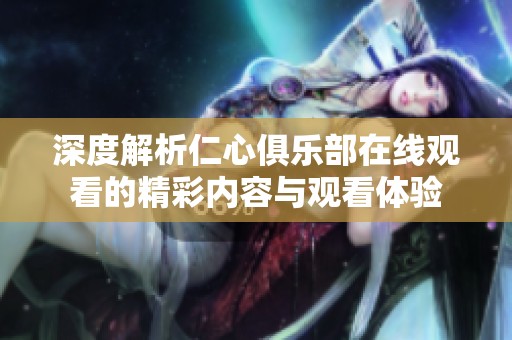 深度解析仁心俱乐部在线观看的精彩内容与观看体验
