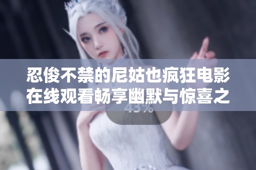忍俊不禁的尼姑也疯狂电影在线观看畅享幽默与惊喜之旅