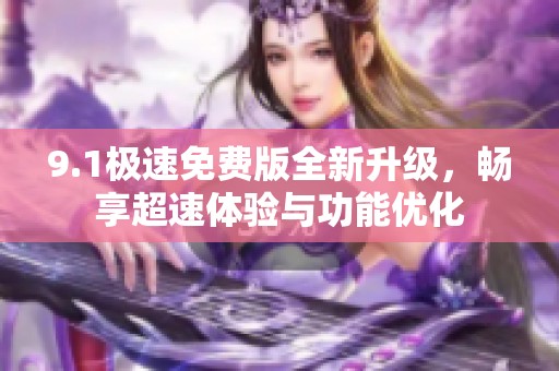 9.1极速免费版全新升级，畅享超速体验与功能优化