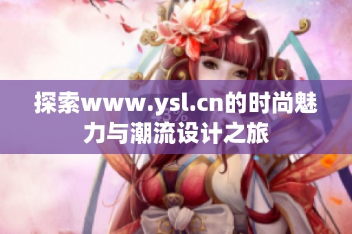 探索www.ysl.cn的时尚魅力与潮流设计之旅