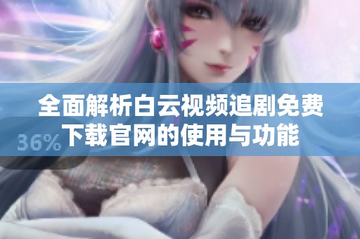 全面解析白云视频追剧免费下载官网的使用与功能