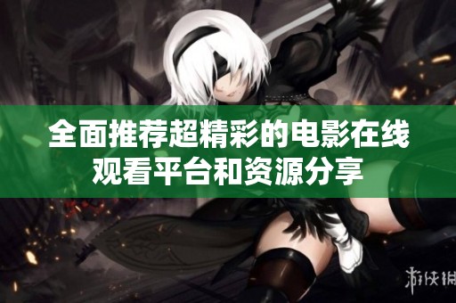 全面推荐超精彩的电影在线观看平台和资源分享