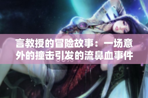 言教授的冒险故事：一场意外的撞击引发的流鼻血事件
