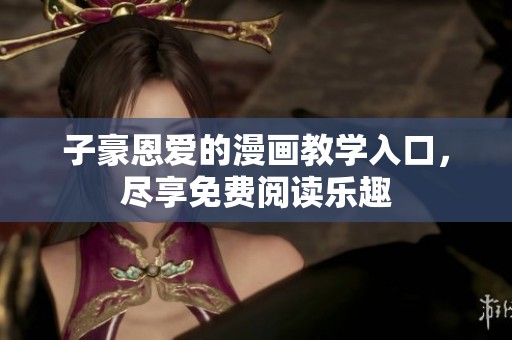 子豪恩爱的漫画教学入口，尽享免费阅读乐趣