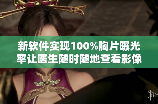 新软件实现100%胸片曝光率让医生随时随地查看影像资料