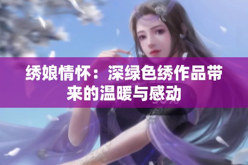 绣娘情怀：深绿色绣作品带来的温暖与感动