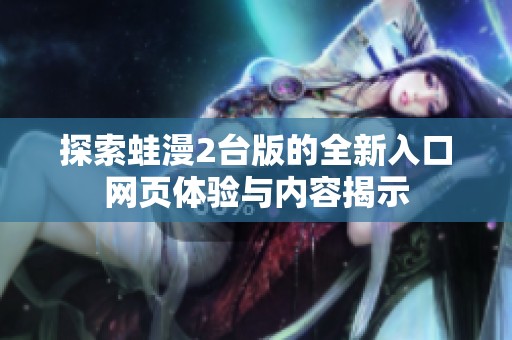 探索蛙漫2台版的全新入口网页体验与内容揭示