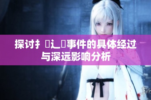 探讨扌喿辶畐事件的具体经过与深远影响分析