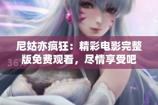 尼姑亦疯狂：精彩电影完整版免费观看，尽情享受吧