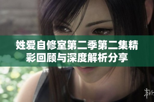 姓爱自修室第二季第二集精彩回顾与深度解析分享