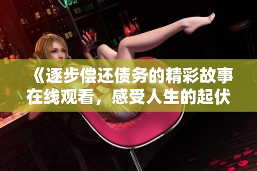 《逐步偿还债务的精彩故事在线观看，感受人生的起伏与选择》