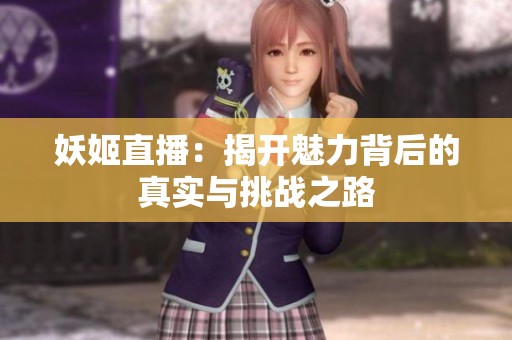 妖姬直播：揭开魅力背后的真实与挑战之路