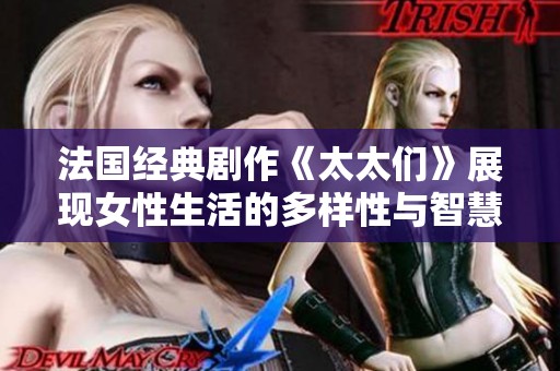 法国经典剧作《太太们》展现女性生活的多样性与智慧