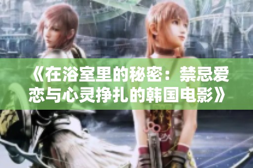 《在浴室里的秘密：禁忌爱恋与心灵挣扎的韩国电影》