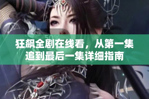 狂飙全剧在线看，从第一集追到最后一集详细指南