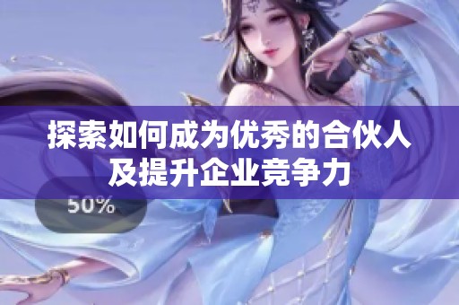探索如何成为优秀的合伙人及提升企业竞争力