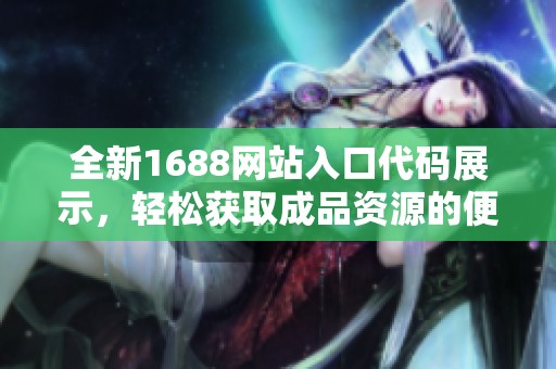 全新1688网站入口代码展示，轻松获取成品资源的便捷方式