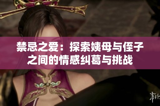 禁忌之爱：探索姨母与侄子之间的情感纠葛与挑战