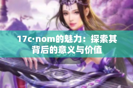 17c·nom的魅力：探索其背后的意义与价值