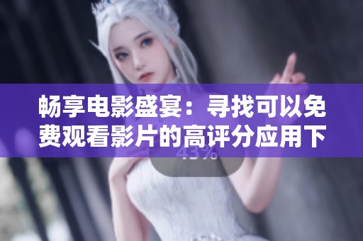 畅享电影盛宴：寻找可以免费观看影片的高评分应用下载指南