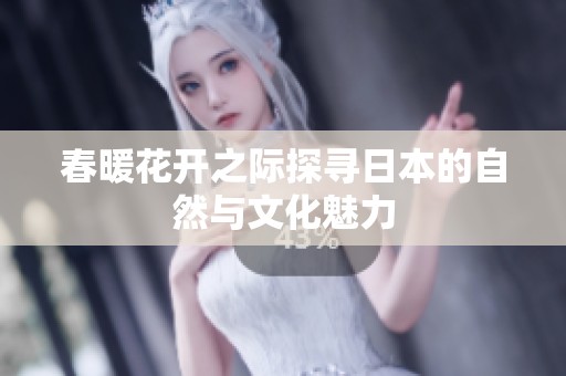 春暖花开之际探寻日本的自然与文化魅力