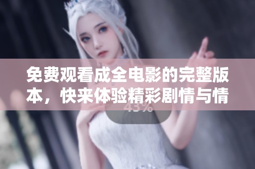 免费观看成全电影的完整版本，快来体验精彩剧情与情感交织