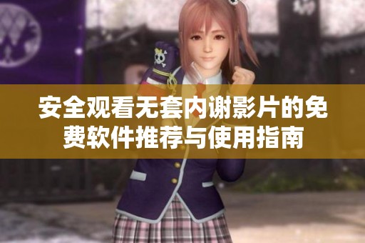 安全观看无套内谢影片的免费软件推荐与使用指南