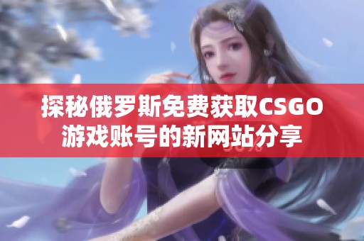 探秘俄罗斯免费获取CSGO游戏账号的新网站分享