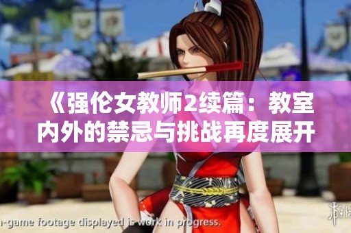 《强伦女教师2续篇：教室内外的禁忌与挑战再度展开》