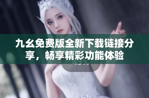 九幺免费版全新下载链接分享，畅享精彩功能体验