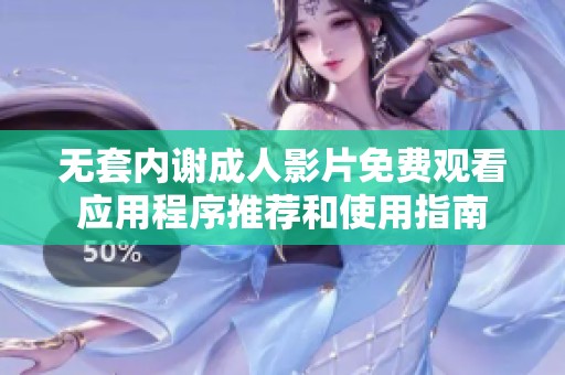 无套内谢成人影片免费观看应用程序推荐和使用指南
