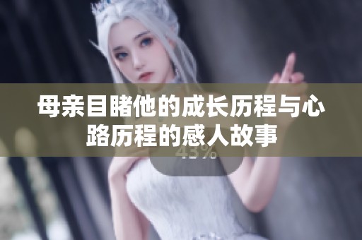 母亲目睹他的成长历程与心路历程的感人故事