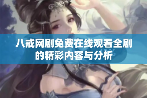 八戒网剧免费在线观看全剧的精彩内容与分析