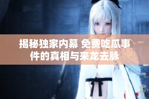揭秘独家内幕 免费吃瓜事件的真相与来龙去脉