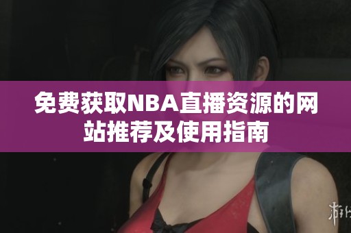 免费获取NBA直播资源的网站推荐及使用指南