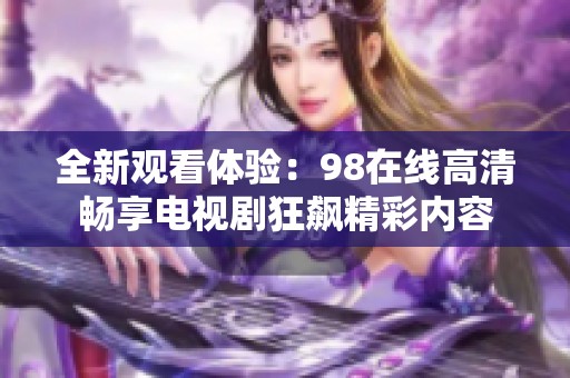 全新观看体验：98在线高清畅享电视剧狂飙精彩内容