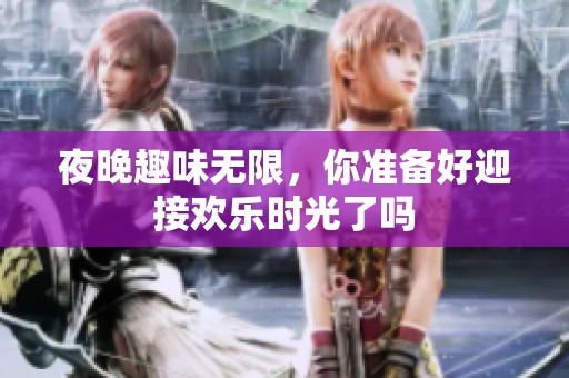夜晚趣味无限，你准备好迎接欢乐时光了吗
