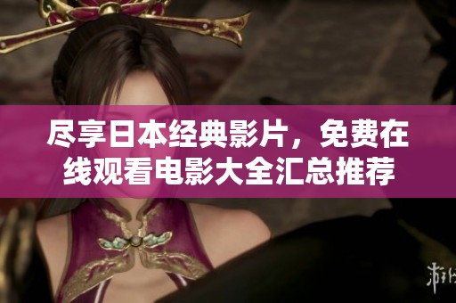 尽享日本经典影片，免费在线观看电影大全汇总推荐